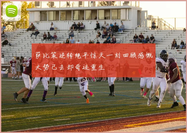 萨比策逆转绝平惊天一刻回顾感慨大势已去却奇迹重生